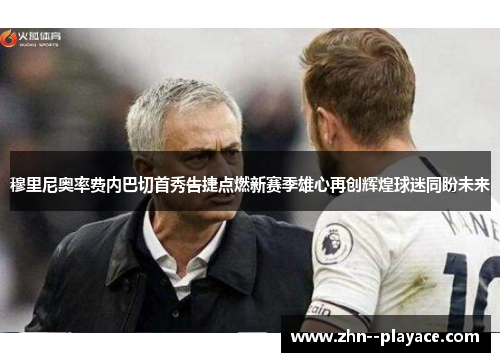 穆里尼奥率费内巴切首秀告捷点燃新赛季雄心再创辉煌球迷同盼未来