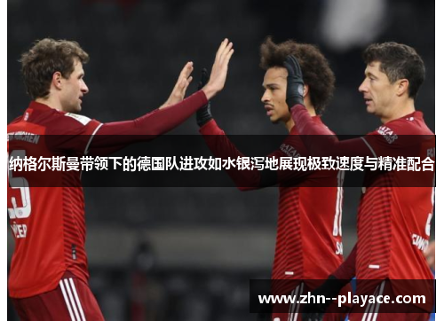 纳格尔斯曼带领下的德国队进攻如水银泻地展现极致速度与精准配合