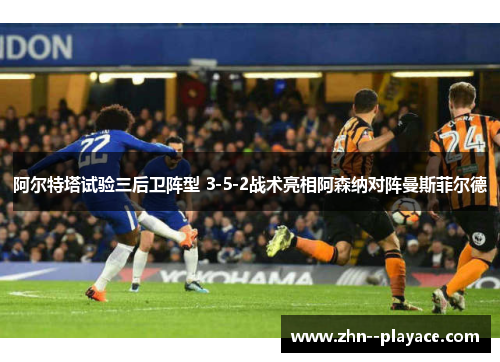 阿尔特塔试验三后卫阵型 3-5-2战术亮相阿森纳对阵曼斯菲尔德