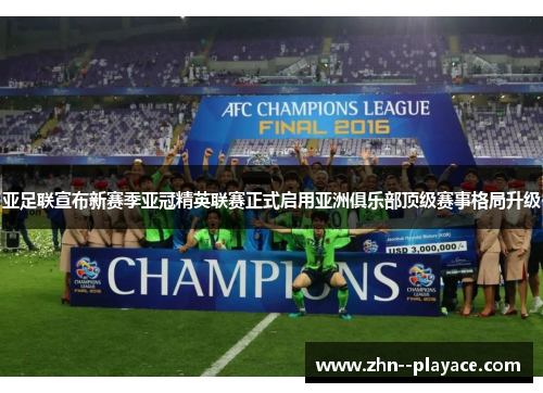 亚足联宣布新赛季亚冠精英联赛正式启用亚洲俱乐部顶级赛事格局升级