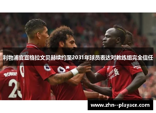 利物浦官宣格拉文贝赫续约至2031年球员表达对教练组完全信任