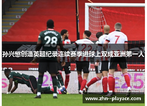 孙兴慜创造英超纪录连续赛季进球上双成亚洲第一人