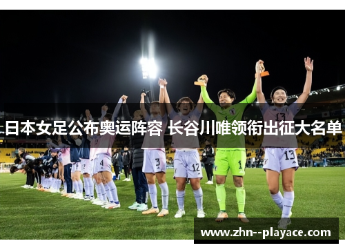 日本女足公布奥运阵容 长谷川唯领衔出征大名单