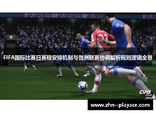 FIFA国际比赛日赛程安排机制与各洲联赛协调解析规则逻辑全景