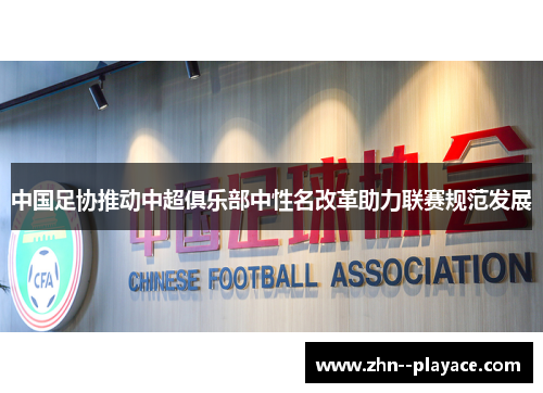 中国足协推动中超俱乐部中性名改革助力联赛规范发展