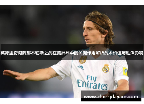 莫德里奇对阵那不勒斯之战在美洲杯中的关键作用解析战术价值与胜负影响